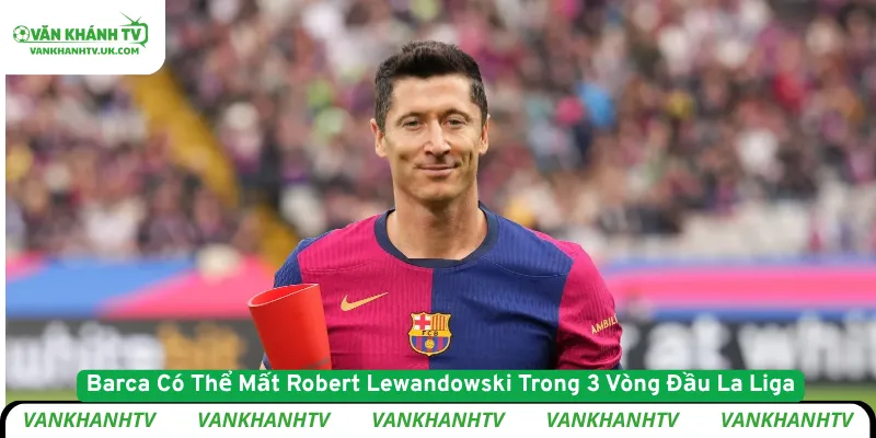 Barca Có Thể Mất Robert Lewandowski Trong 3 Vòng Đầu La Liga