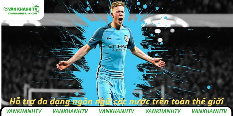 Hỗ trợ đa dạng ngôn ngữ các nước trên toàn thế giới