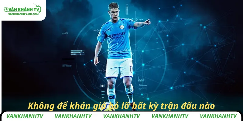 Không để khán giả bỏ lỡ bất kỳ trận đấu nào