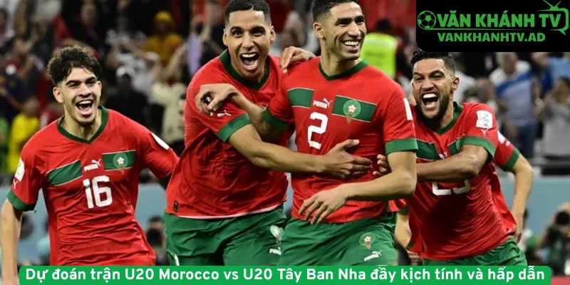 Dự đoán trận U20 Morocco vs U20 Tây Ban Nha đầy kịch tính và hấp dẫn