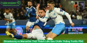 Strasbourg vs Marseille. Thử Thách Lớn Sau Chiến Thắng Trước PSG